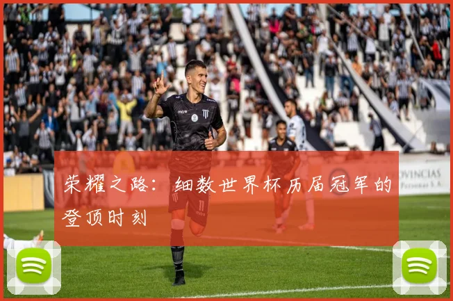 荣耀之路：细数世界杯历届冠军的登顶时刻