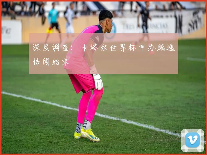 深度调查：卡塔尔世界杯申办贿选传闻始末