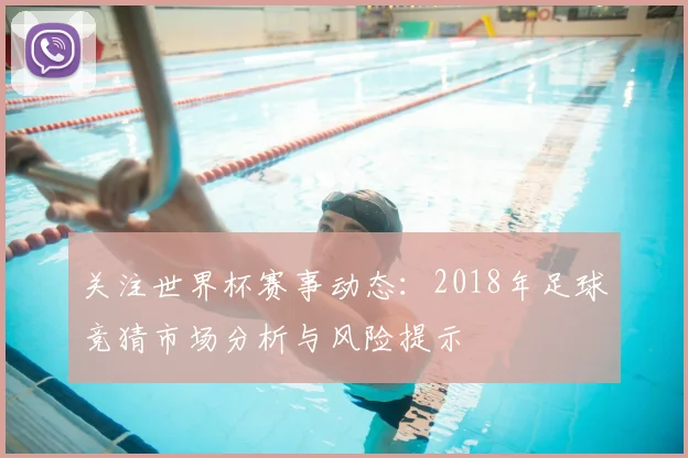 关注世界杯赛事动态：2018年足球竞猜市场分析与风险提示