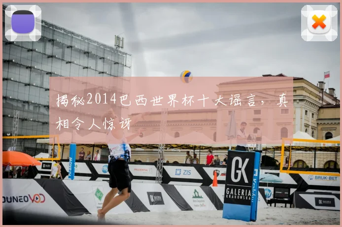 揭秘2014巴西世界杯十大谣言，真相令人惊讶