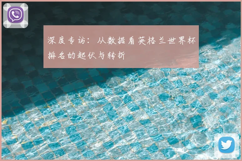 深度专访:从数据看英格兰世界杯排名的起伏与转折