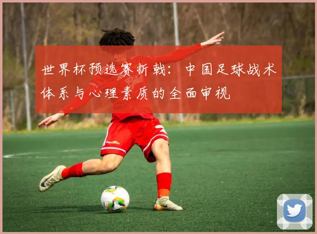 世界杯预选赛折戟：中国足球战术体系与心理素质的全面审视