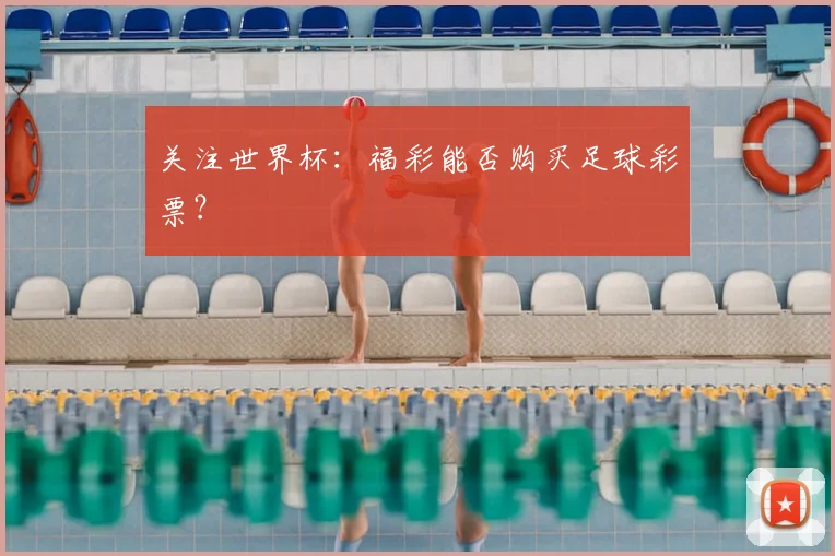 关注世界杯：福彩能否购买足球彩票？