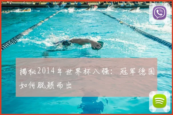 揭秘2014年世界杯八强：冠军德国如何脱颖而出