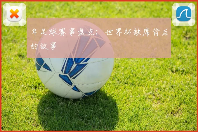 年足球赛事盘点:世界杯缺席背后的故事