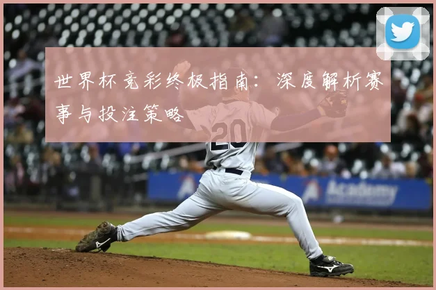 世界杯竞彩终极指南：深度解析赛事与投注策略