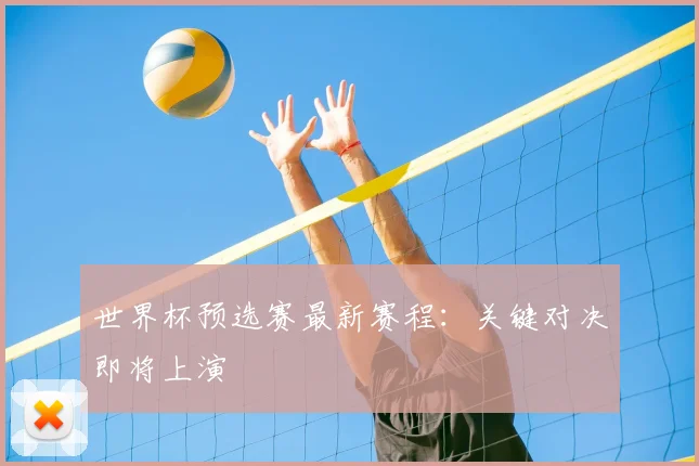 世界杯预选赛最新赛程：关键对决即将上演