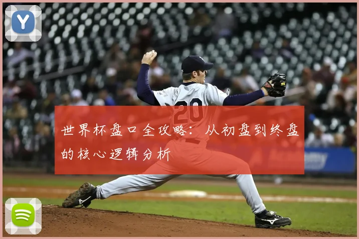 世界杯盘口全攻略：从初盘到终盘的核心逻辑分析