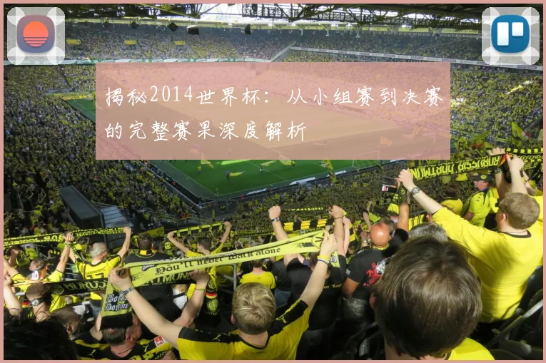 揭秘2014世界杯：从小组赛到决赛的完整赛果深度解析