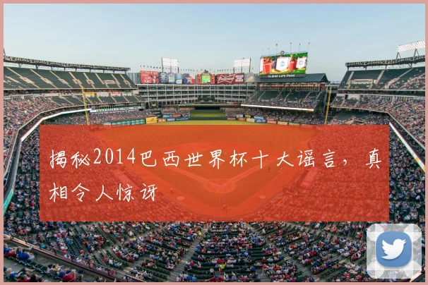 揭秘2014巴西世界杯十大谣言，真相令人惊讶