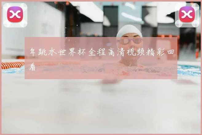 年跳水世界杯全程高清视频精彩回看