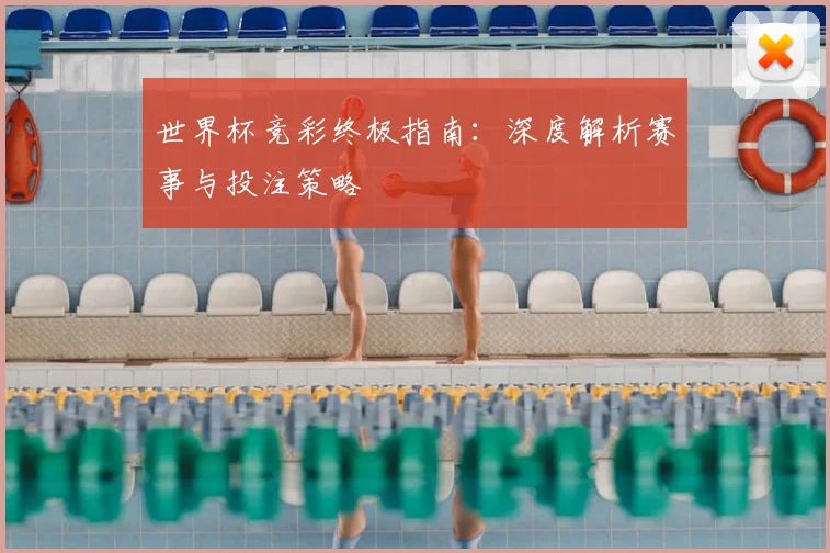 世界杯竞彩终极指南：深度解析赛事与投注策略