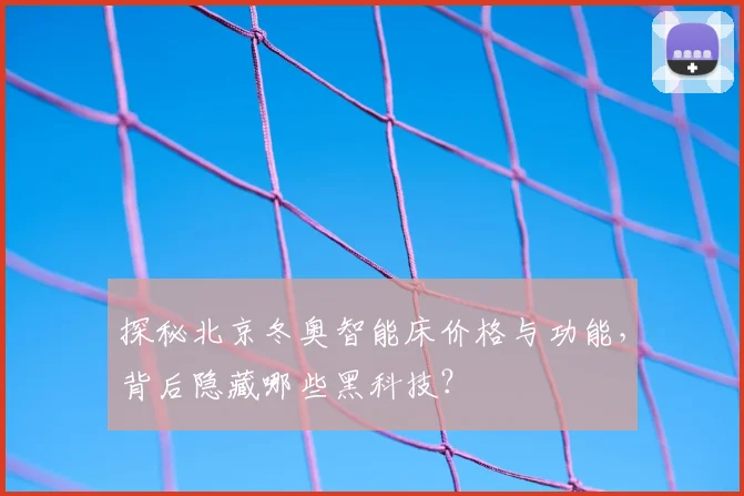 探秘北京冬奥智能床价格与功能，背后隐藏哪些黑科技？