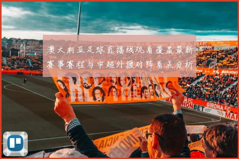 澳大利亚足球直播线观看覆盖最新赛事赛程与中超外援对阵看点分析
