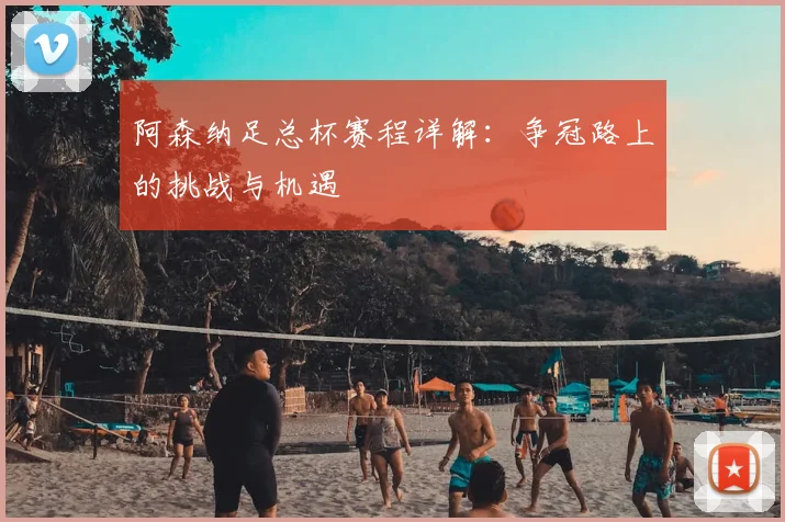 阿森纳足总杯赛程详解：争冠路上的挑战与机遇