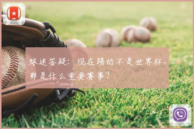 球迷答疑：现在踢的不是世界杯，那是什么重要赛事？